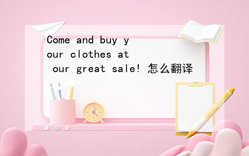 Come and buy your clothes at our great sale! 怎么翻译