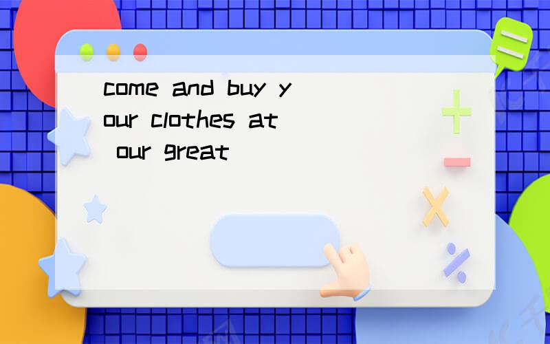 come and buy your clothes at our great