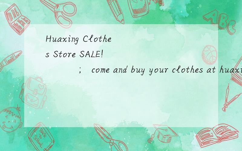 Huaxing Clothes Store SALE!           ;   come and buy your clothes at huaxi