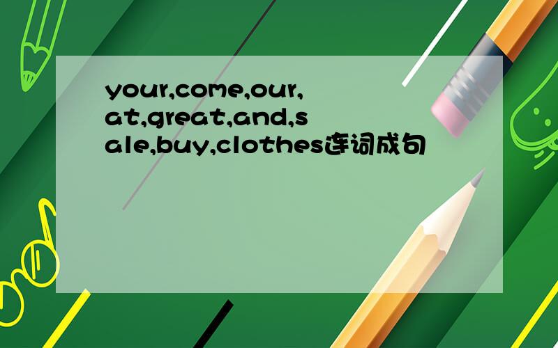 your,come,our,at,great,and,sale,buy,clothes连词成句