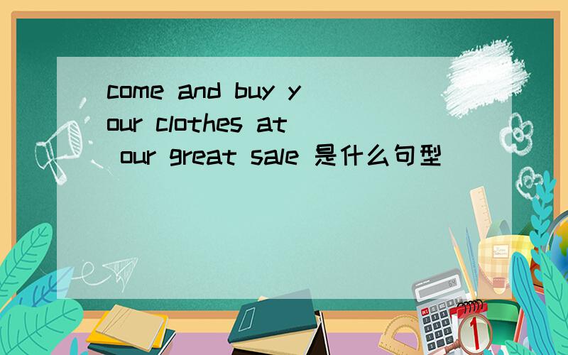 come and buy your clothes at our great sale 是什么句型