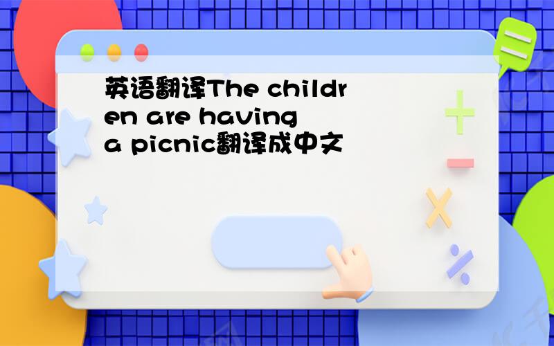 英语翻译The children are having a picnic翻译成中文
