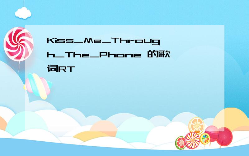 Kiss_Me_Through_The_Phone 的歌词RT