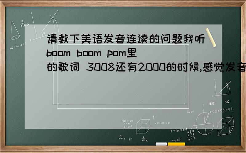 请教下美语发音连读的问题我听boom boom pom里的歌词 3008还有2000的时候,感觉发音 two thousands里的thousands的t会发d,大家去听下,我还和室友争论