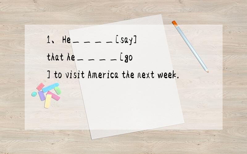 1、He____[say] that he____[go] to visit America the next week.