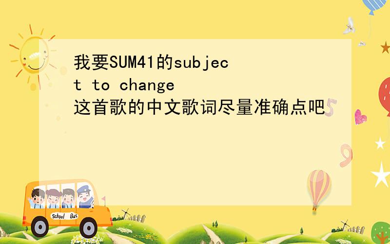 我要SUM41的subject to change   这首歌的中文歌词尽量准确点吧