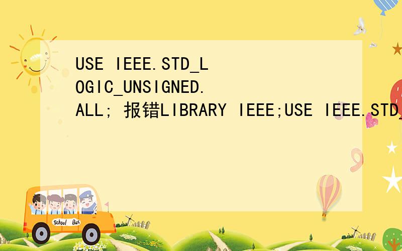 USE IEEE.STD_LOGIC_UNSIGNED.ALL; 报错LIBRARY IEEE;USE IEEE.STD_LOGIC_1164.ALLUSE IEEE.STD_LOGIC_UNSIGNED.ALL;ENTITY CNT10 ISPORT (CLK,RST,EN,LOAD:IN STD_LOGIC;DATA:IN STD_LOGIC_VECTOR(3 DOWNTO 0);DOUT:OUT STD_LOGIC_VECTOR(3 DOWNTO 0);COUT:OUT STD_L