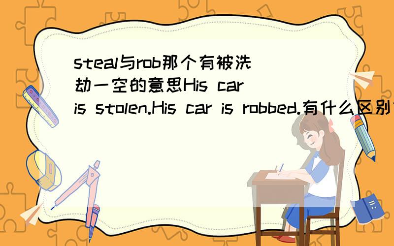 steal与rob那个有被洗劫一空的意思His car is stolen.His car is robbed.有什么区别？