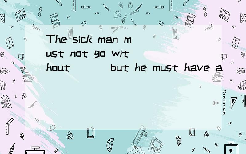 The sick man must not go without ( ) but he must have a ( )without sugar.A.foods,diet B.diet,food C.food,diet D.food,foods