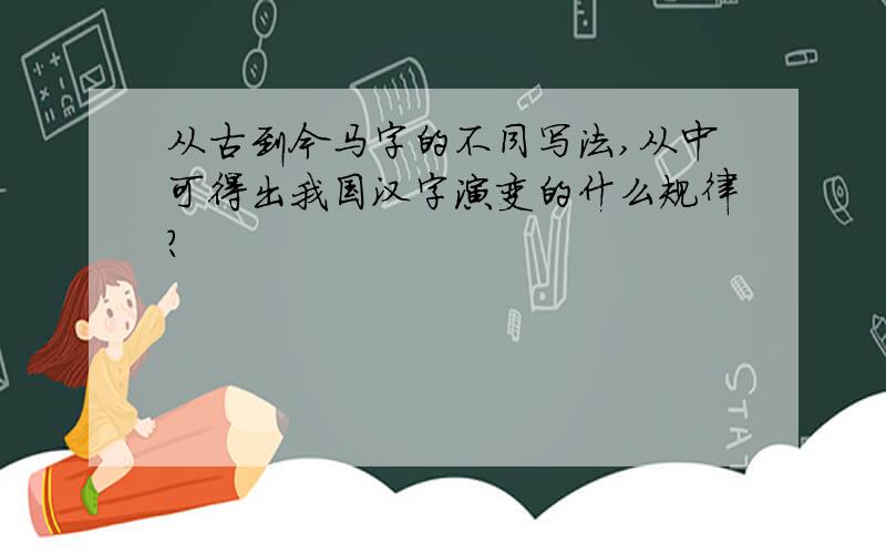 从古到今马字的不同写法,从中可得出我国汉字演变的什么规律?