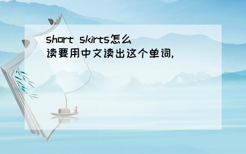 short skirts怎么读要用中文读出这个单词,