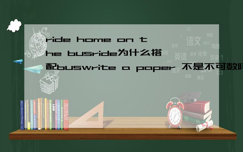 ride home on the busride为什么搭配buswrite a paper 不是不可数吗
