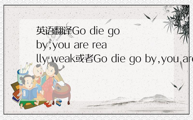 英语翻译Go die go by,you are really weak或者Go die go by,you are really weak?
