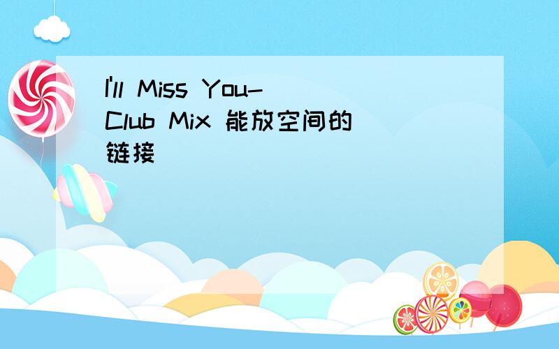 I'll Miss You-Club Mix 能放空间的链接