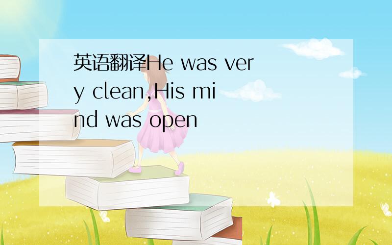 英语翻译He was very clean,His mind was open