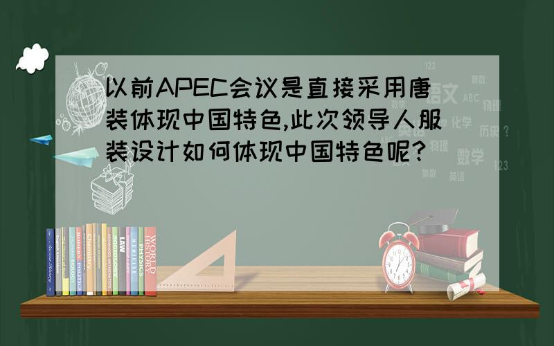以前APEC会议是直接采用唐装体现中国特色,此次领导人服装设计如何体现中国特色呢?
