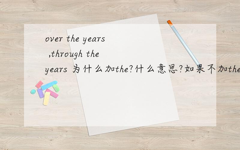 over the years ,through the years 为什么加the?什么意思?如果不加the什么意思