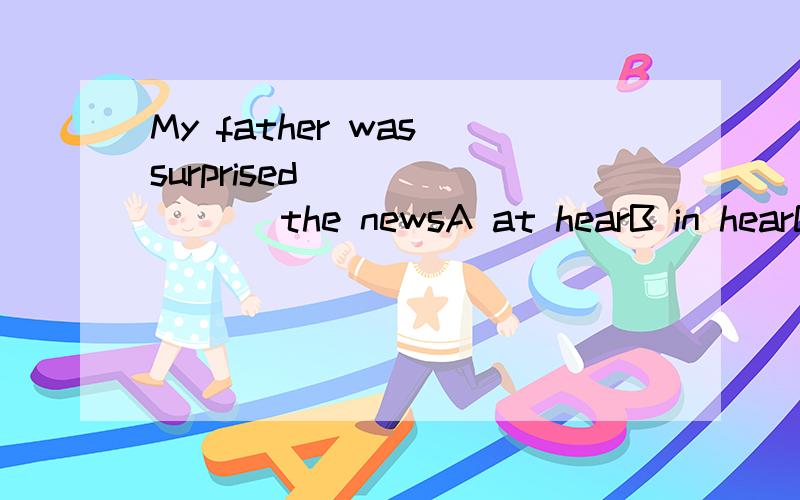 My father was surprised _______ the newsA at hearB in hearC hearingD to hear