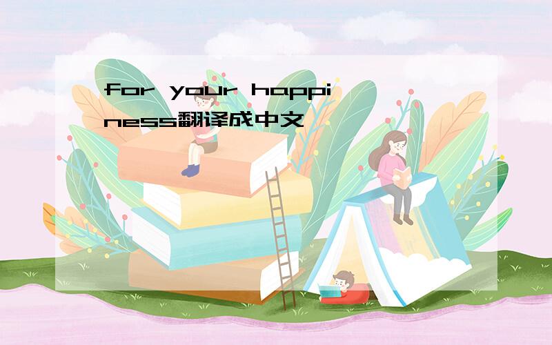 for your happiness翻译成中文