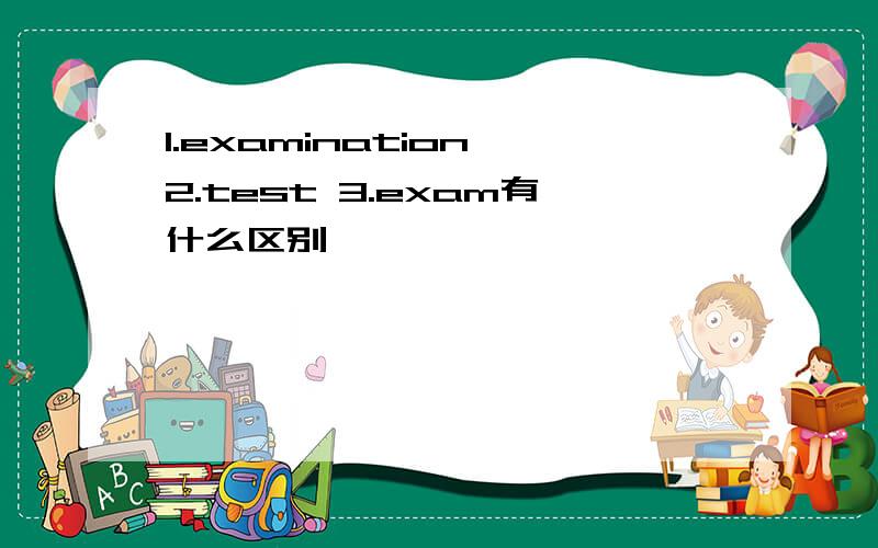 1.examination 2.test 3.exam有什么区别