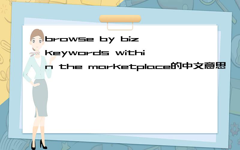 browse by biz keywords within the marketplace的中文意思
