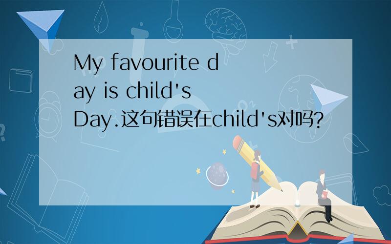 My favourite day is child's Day.这句错误在child's对吗?