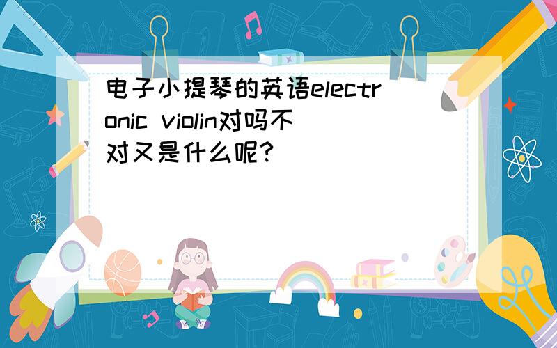 电子小提琴的英语electronic violin对吗不对又是什么呢?