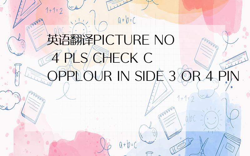 英语翻译PICTURE NO 4 PLS CHECK COPPLOUR IN SIDE 3 OR 4 PIN