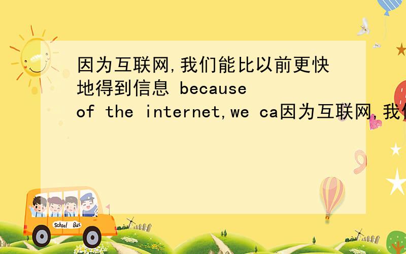 因为互联网,我们能比以前更快地得到信息 because of the internet,we ca因为互联网,我们能比以前更快地得到信息because of the internet,we can get information ___ ___ ___