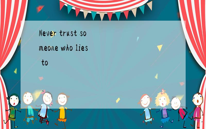 Never trust someone who lies to