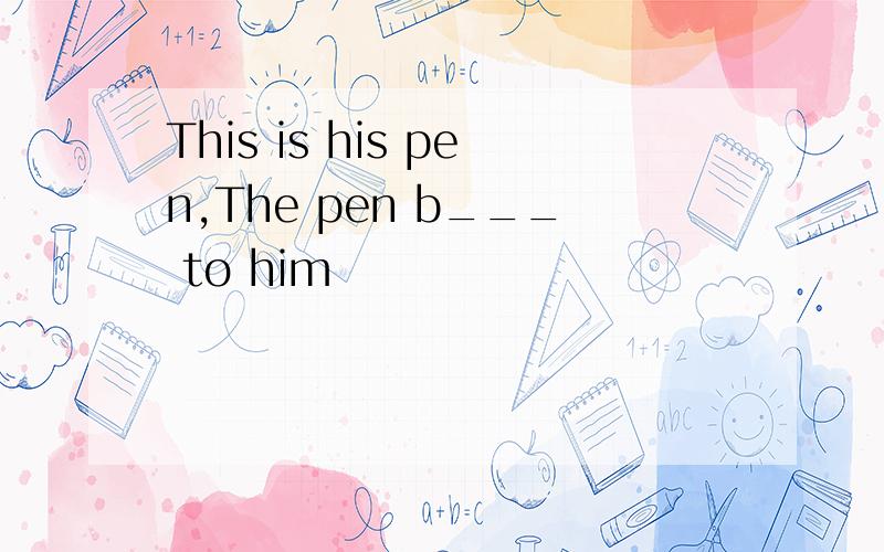 This is his pen,The pen b___ to him