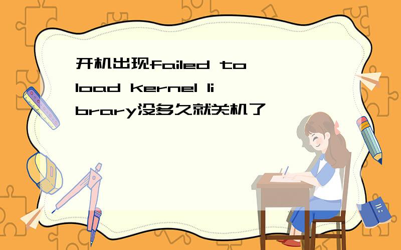 开机出现failed to load kernel library没多久就关机了