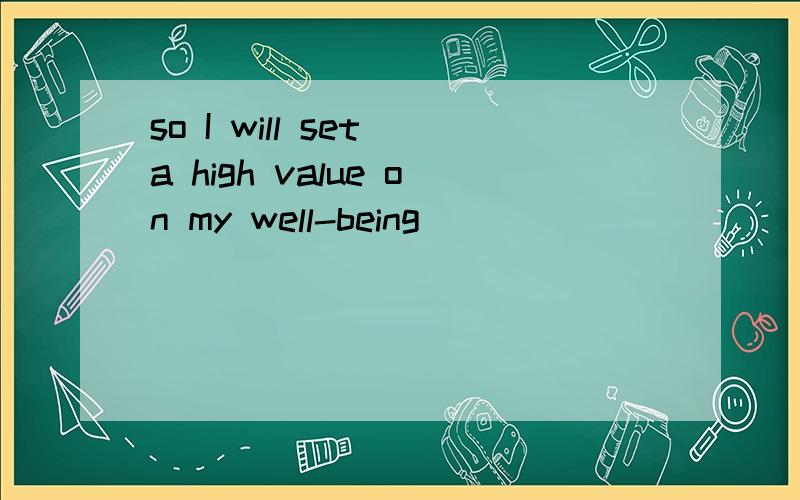 so I will set a high value on my well-being