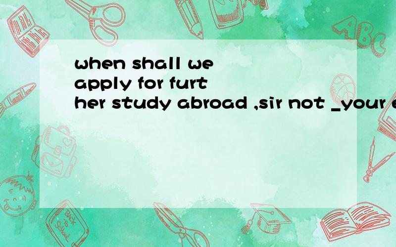 when shall we apply for further study abroad ,sir not _your english level has reached AA,before b,while c,if d,until