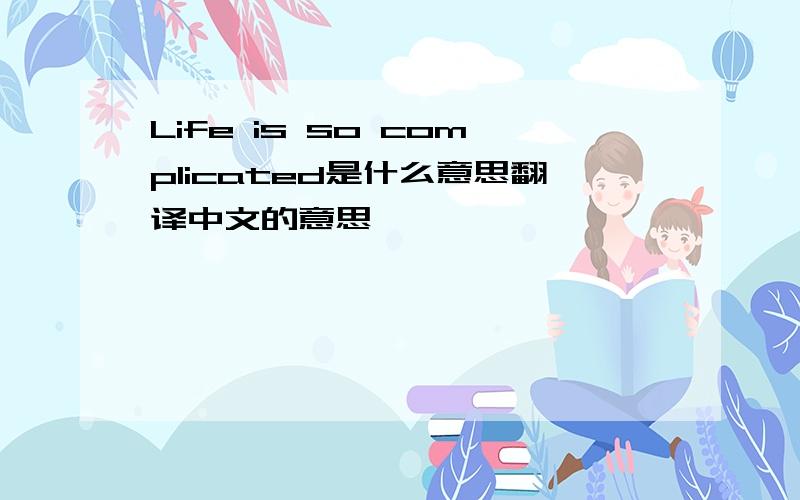 Life is so complicated是什么意思翻译中文的意思