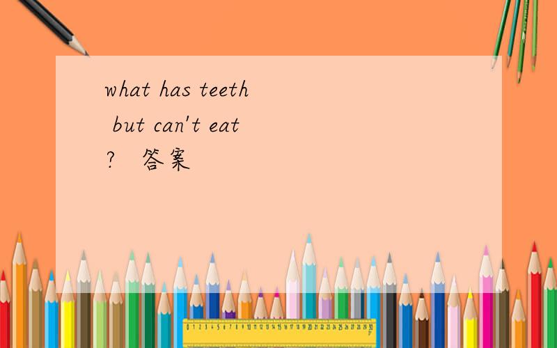 what has teeth but can't eat?   答案