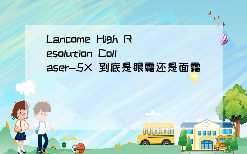 Lancome High Resolution Collaser-5X 到底是眼霜还是面霜