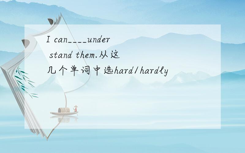 I can____under stand them.从这几个单词中选hard/hardly