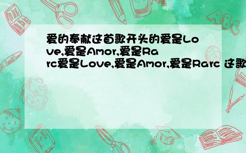 爱的奉献这首歌开头的爱是Love,爱是Amor,爱是Rarc爱是Love,爱是Amor,爱是Rarc 这歌词后面两个单词是哪国语言?都是爱的意思吗?