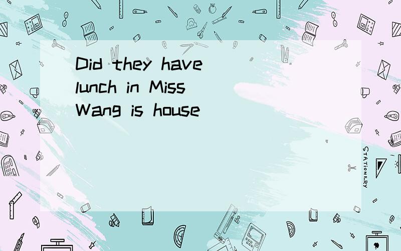 Did they have lunch in Miss Wang is house