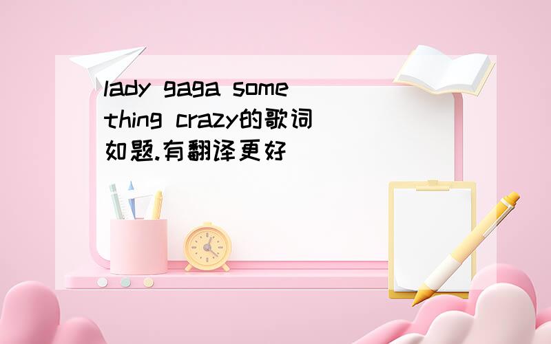 lady gaga something crazy的歌词如题.有翻译更好