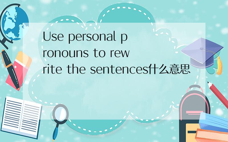 Use personal pronouns to rewrite the sentences什么意思