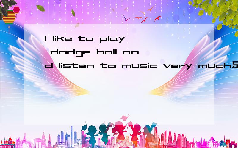 I like to play dodge ball and listen to music very much是什么意思