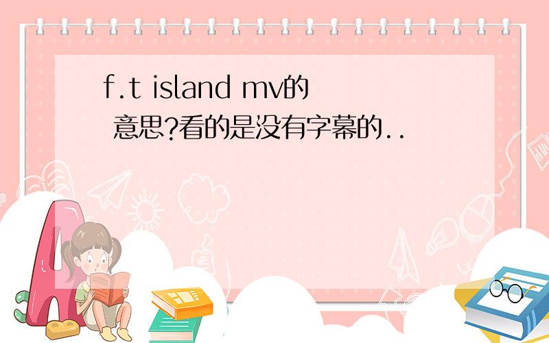 f.t island mv的 意思?看的是没有字幕的..