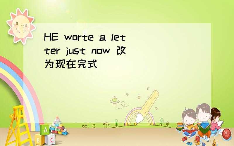 HE worte a letter just now 改为现在完式