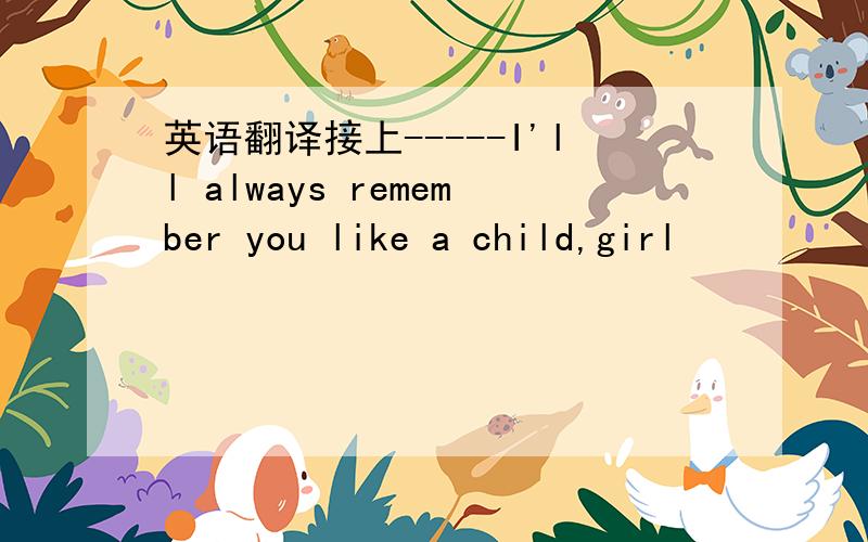 英语翻译接上-----I'll always remember you like a child,girl