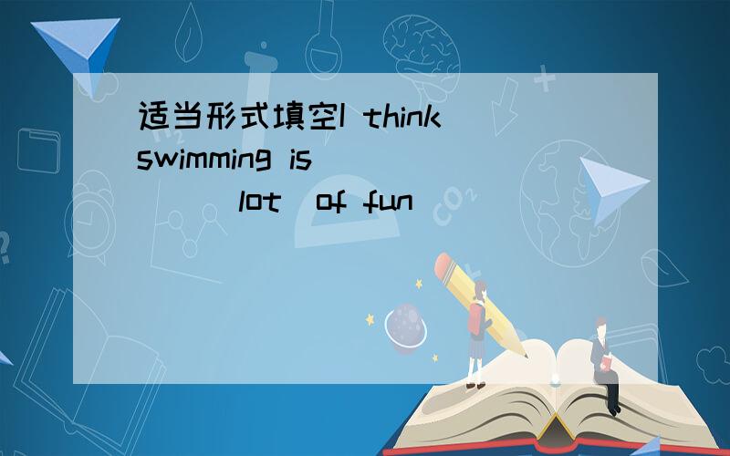 适当形式填空I think swimming is_____(lot)of fun