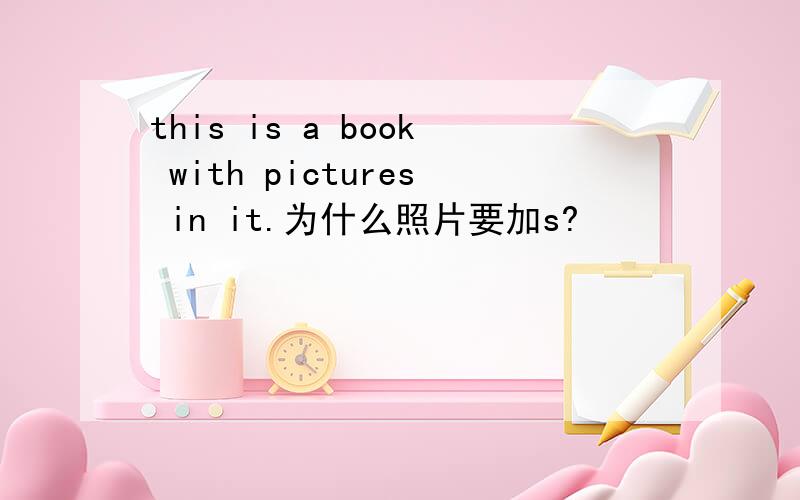 this is a book with pictures in it.为什么照片要加s?