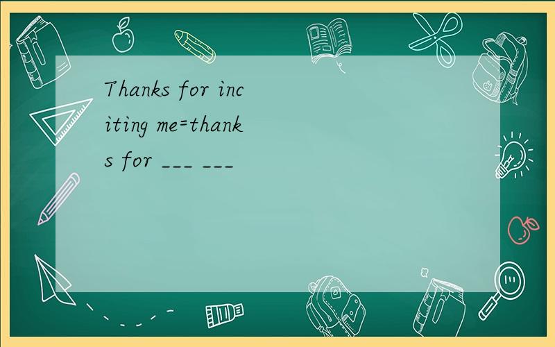 Thanks for inciting me=thanks for ___ ___