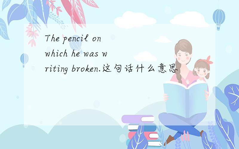 The pencil on which he was writing broken.这句话什么意思